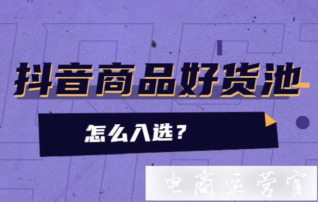 抖音商品好貨池怎么入選?抖音商品怎么打精選好物標(biāo)?